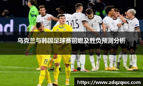 bwin必赢乌克兰与韩国足球赛前瞻及胜负预测分析